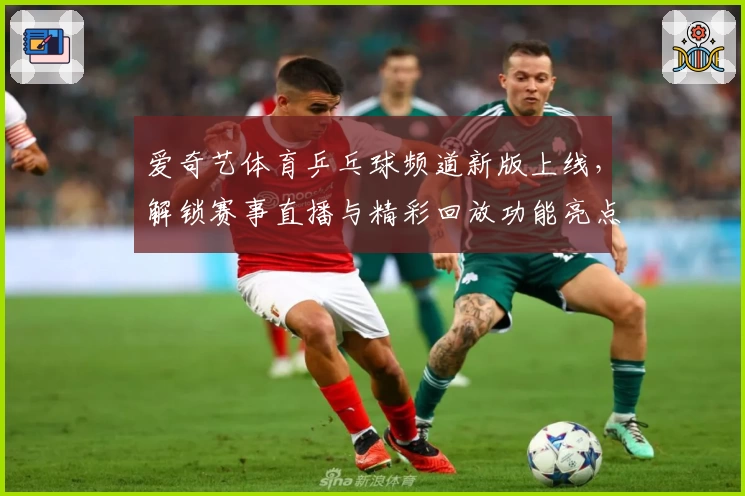 爱奇艺体育乒乓球频道新版上线，解锁赛事直播与精彩回放功能亮点