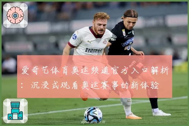 爱奇艺体育奥运频道官方入口解析：沉浸式观看奥运赛事的新体验