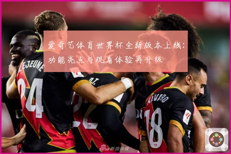 爱奇艺体育世界杯全新版本上线：功能亮点与观看体验再升级