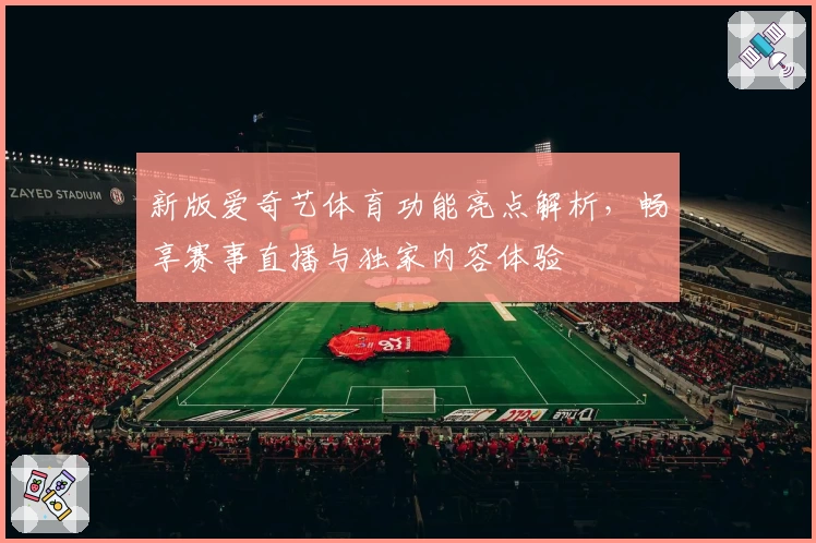 新版爱奇艺体育功能亮点解析，畅享赛事直播与独家内容体验