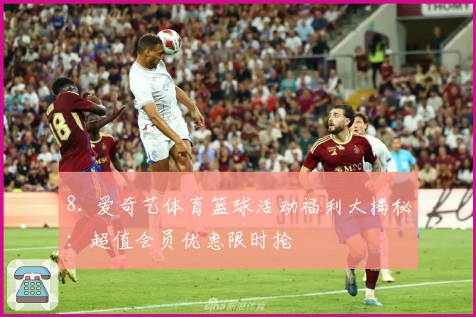 8. 爱奇艺体育篮球活动福利大揭秘：超值会员优惠限时抢