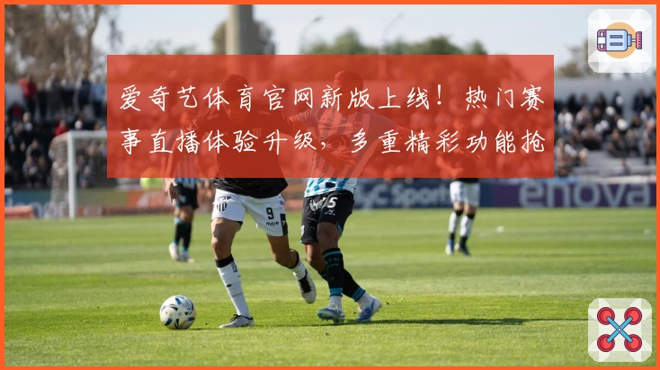 爱奇艺体育官网新版上线！热门赛事直播体验升级，多重精彩功能抢先看