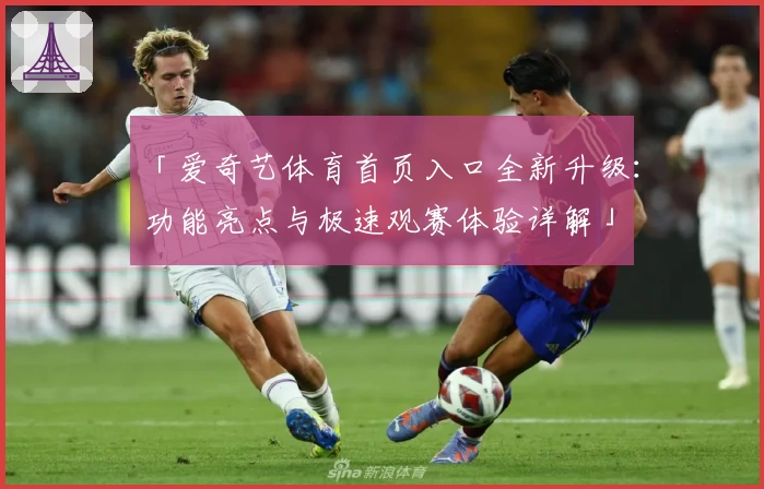 「爱奇艺体育首页入口全新升级：功能亮点与极速观赛体验详解」