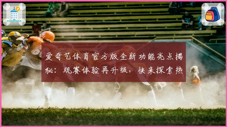 爱奇艺体育官方版全新功能亮点揭秘：观赛体验再升级，快来探索热血平台明星赛事