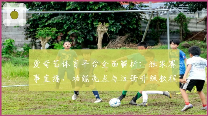 爱奇艺体育平台全面解析：独家赛事直播、功能亮点与注册升级教程