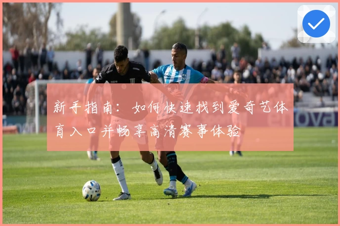 新手指南:如何快速找到爱奇艺体育入口并畅享高清赛事体验