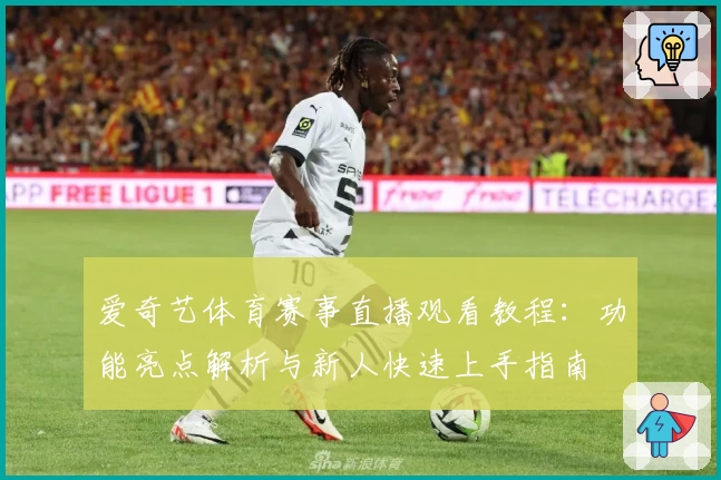 爱奇艺体育赛事直播观看教程：功能亮点解析与新人快速上手指南