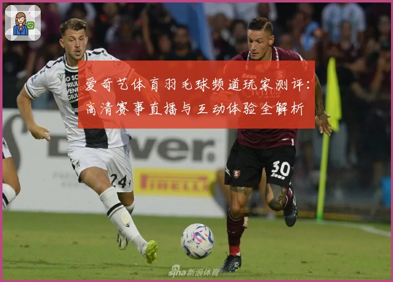 爱奇艺体育羽毛球频道玩家测评：高清赛事直播与互动体验全解析