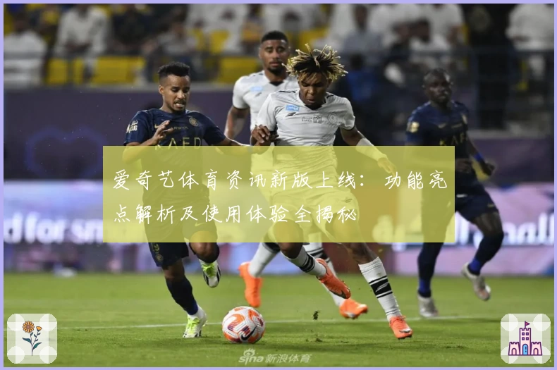 爱奇艺体育资讯新版上线:功能亮点解析及使用体验全揭秘