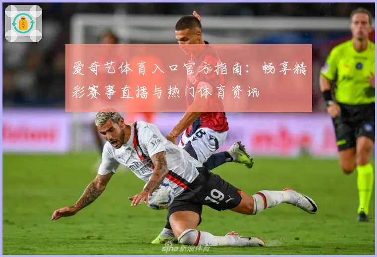 爱奇艺体育入口官方指南：畅享精彩赛事直播与热门体育资讯