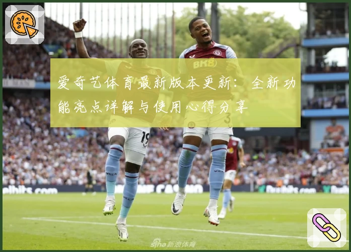 爱奇艺体育最新版本更新：全新功能亮点详解与使用心得分享
