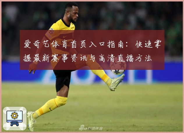 爱奇艺体育首页入口指南：快速掌握最新赛事资讯与高清直播方法
