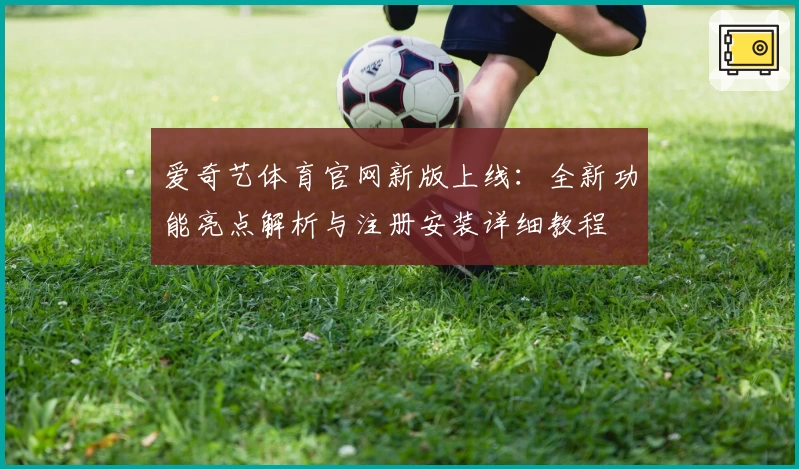 爱奇艺体育官网新版上线：全新功能亮点解析与注册安装详细教程