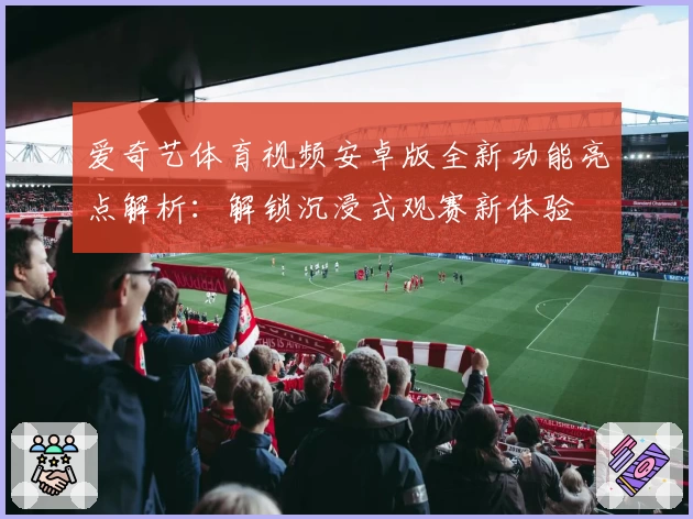 爱奇艺体育视频安卓版全新功能亮点解析：解锁沉浸式观赛新体验