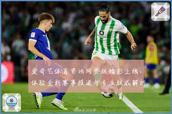 爱奇艺体育资讯网页版精彩上线，体验全新赛事报道与专业权威解析