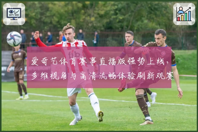 爱奇艺体育赛事直播版强势上线，多维视角与高清流畅体验刷新观赛标准