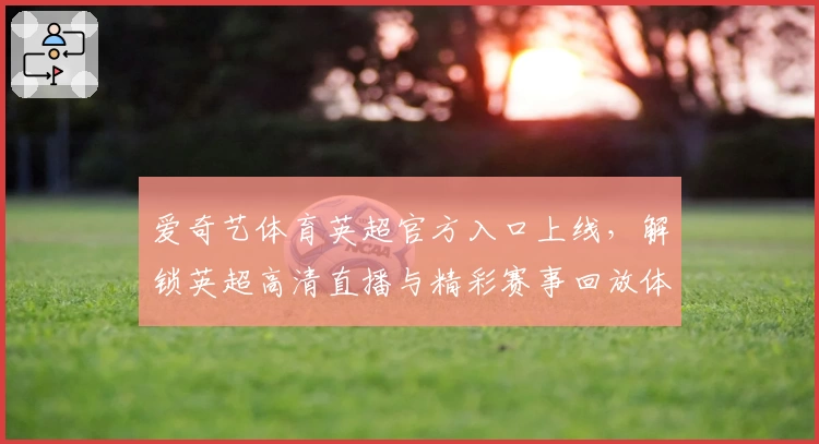 爱奇艺体育英超官方入口上线,解锁英超高清直播与精彩赛事回放体验