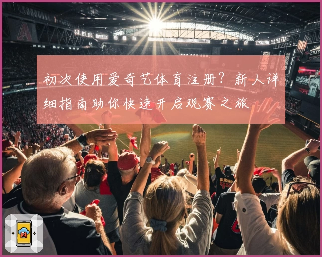 初次使用爱奇艺体育注册？新人详细指南助你快速开启观赛之旅