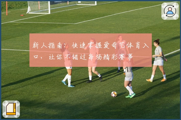 新人指南:快速掌握爱奇艺体育入口,让你不错过每场精彩赛事