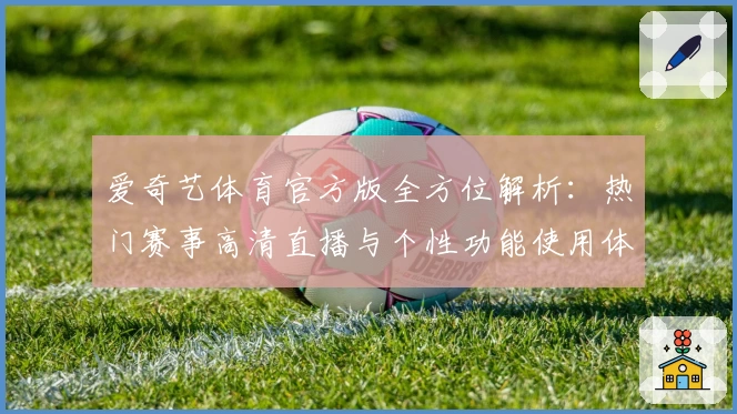 爱奇艺体育官方版全方位解析：热门赛事高清直播与个性功能使用体验指南