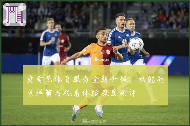 爱奇艺体育服务全新升级：功能亮点详解与观看体验深度测评