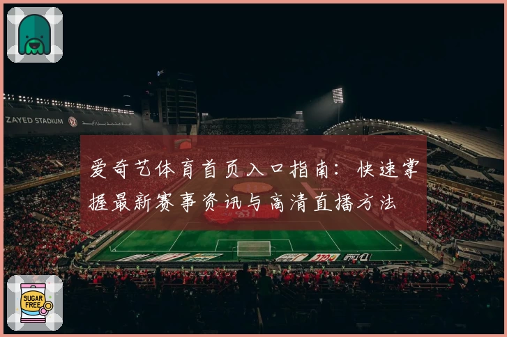 爱奇艺体育首页入口指南：快速掌握最新赛事资讯与高清直播方法