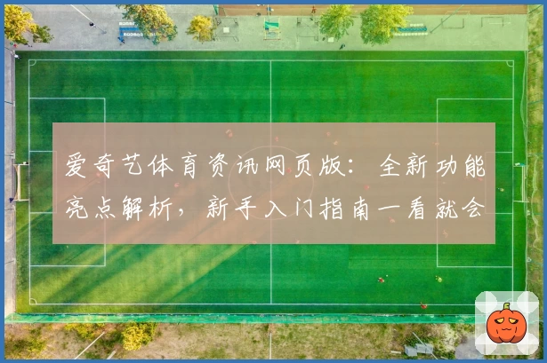 爱奇艺体育资讯网页版：全新功能亮点解析，新手入门指南一看就会