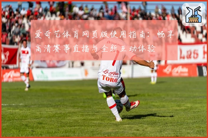 爱奇艺体育网页版使用指南：畅享高清赛事直播与全新互动体验