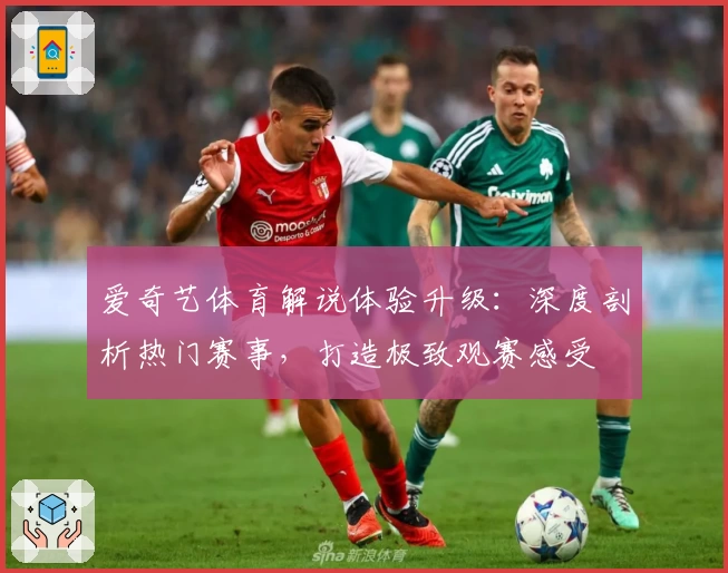 爱奇艺体育解说体验升级:深度剖析热门赛事,打造极致观赛感受