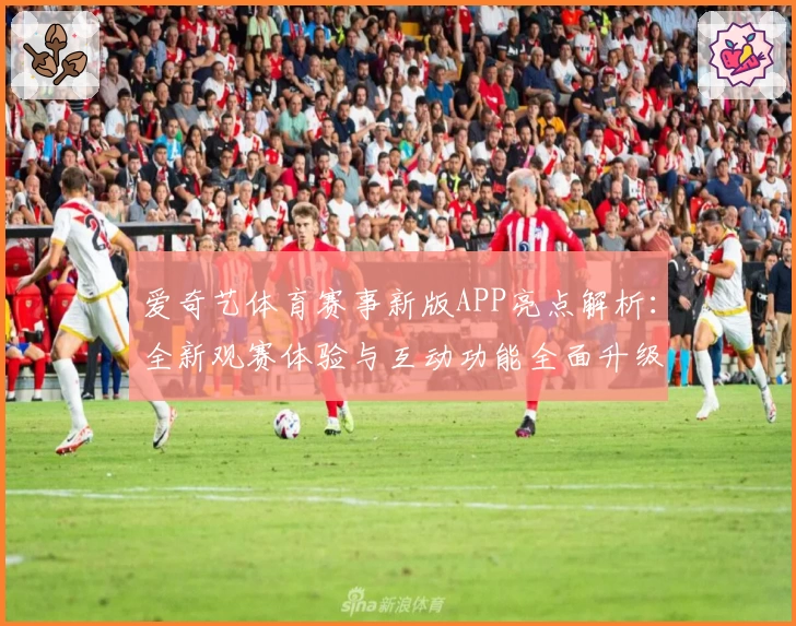 爱奇艺体育赛事新版APP亮点解析：全新观赛体验与互动功能全面升级