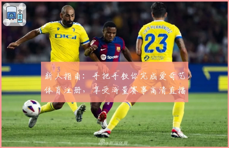 新人指南：手把手教你完成爱奇艺体育注册，享受海量赛事高清直播体验