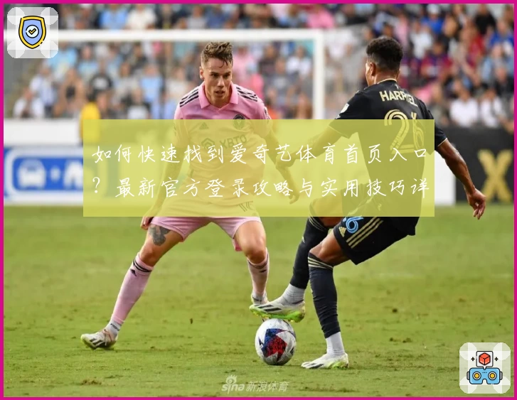 如何快速找到爱奇艺体育首页入口？最新官方登录攻略与实用技巧详解