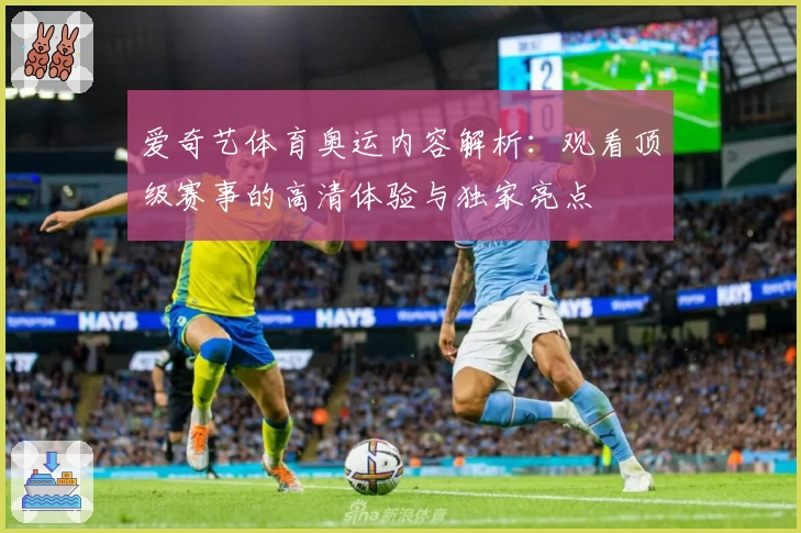 爱奇艺体育奥运内容解析：观看顶级赛事的高清体验与独家亮点