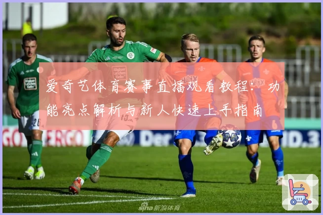 爱奇艺体育赛事直播观看教程:功能亮点解析与新人快速上手指南