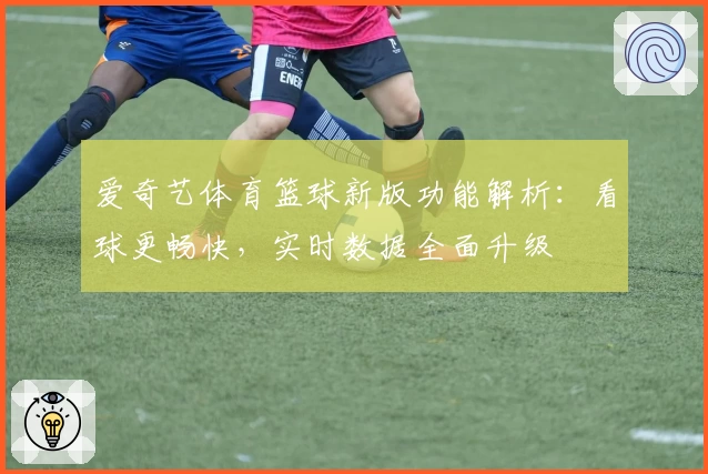 爱奇艺体育篮球新版功能解析：看球更畅快，实时数据全面升级