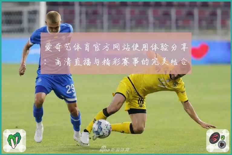爱奇艺体育官方网站使用体验分享:高清直播与精彩赛事的完美结合