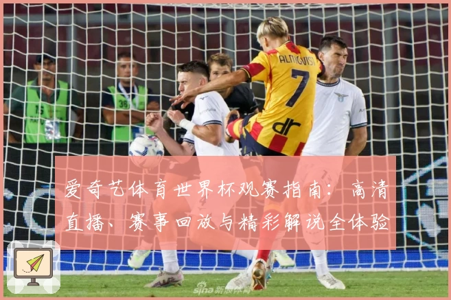 爱奇艺体育世界杯观赛指南：高清直播、赛事回放与精彩解说全体验